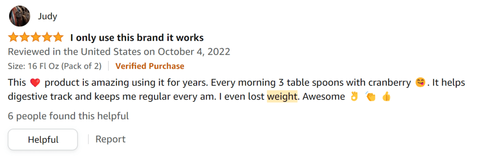 I use this each morning - 3 tbsp with cranberry juice. It helps my digestion and I've lost weight.