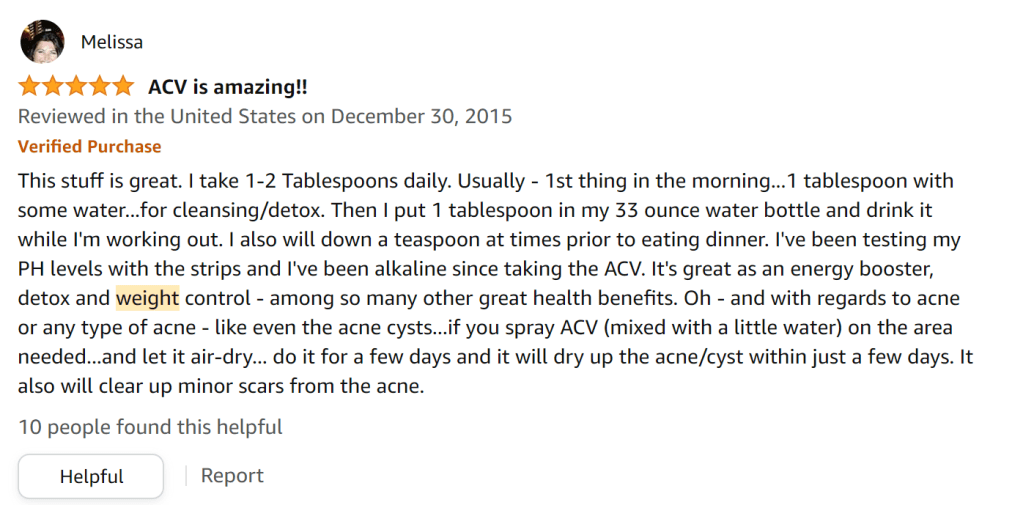 Bragg's ACV is great. I take 1 to 2 tbsp first thing in the morning with water, 
Then I dilute 1 tbsp in 33 oz of water and drink during my workouts.
Then, I'll have another tspn before dinner.
I test my PH levels and I've been alkaline since taking apple cider vinegar. 
ACV helps my weight and  energy levels.