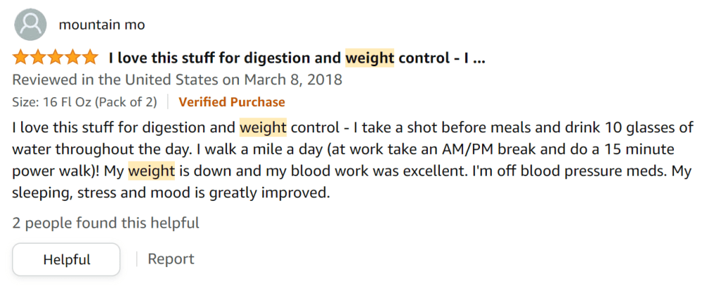 I love ACV for weight control and digesion. I take a shot of apple cider vinegar before each meal and drink plenty of water through the day. I also walk 1 mile each day and I'm losing weight and my blood work is improving. I'm off my meds and sleeping better.